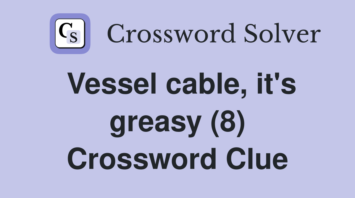 Vessel cable, it's greasy (8) Crossword Clue