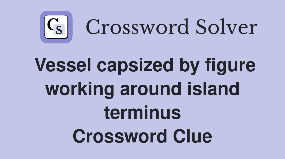 Vessel capsized by figure working around island terminus Crossword Clue