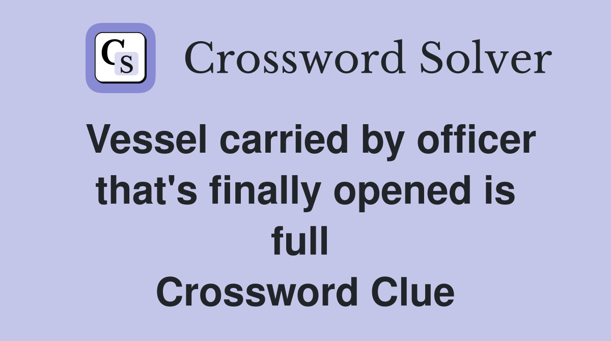 Vessel carried by officer that's finally opened is full  Crossword Clue