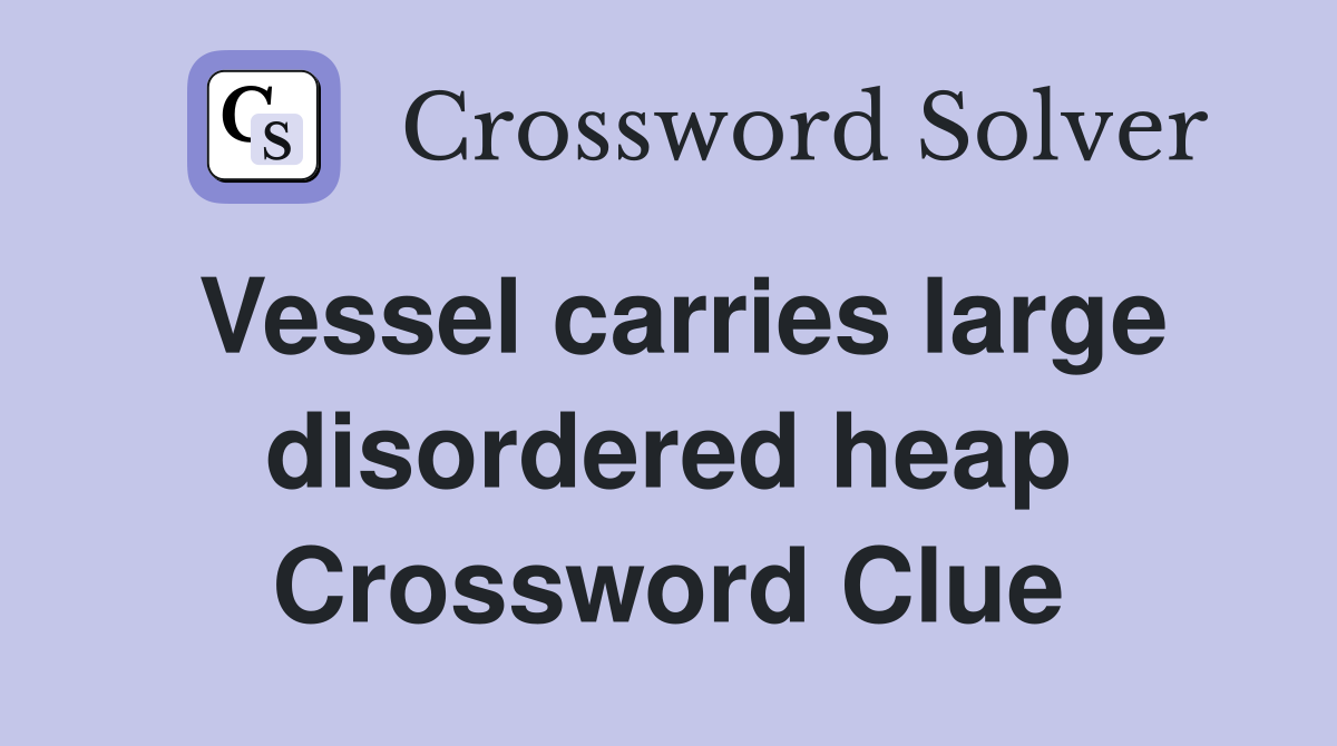 Vessel carries large disordered heap Crossword Clue