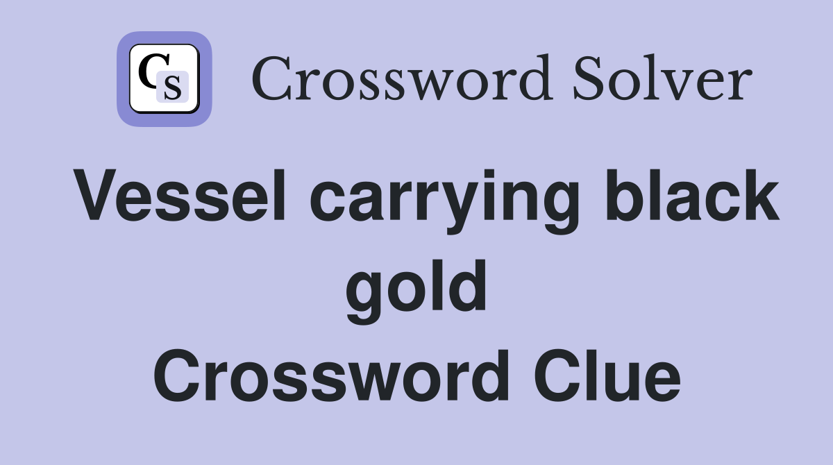 Vessel carrying black gold Crossword Clue