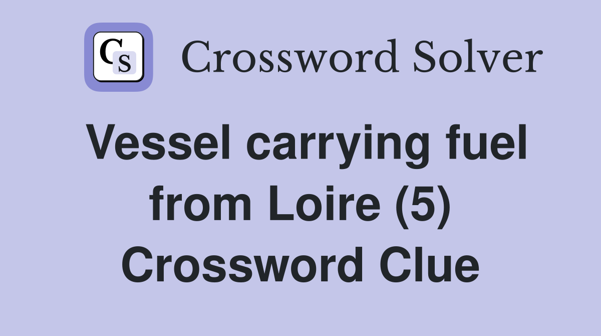 Vessel carrying fuel from Loire (5) Crossword Clue