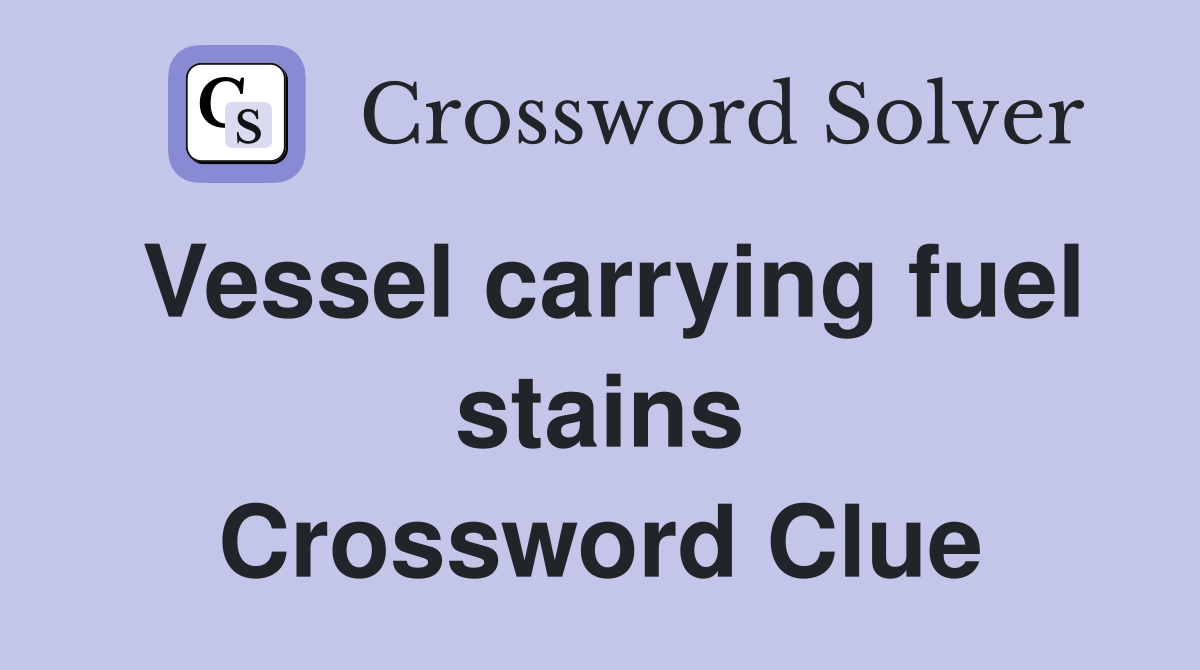 Vessel carrying fuel stains Crossword Clue