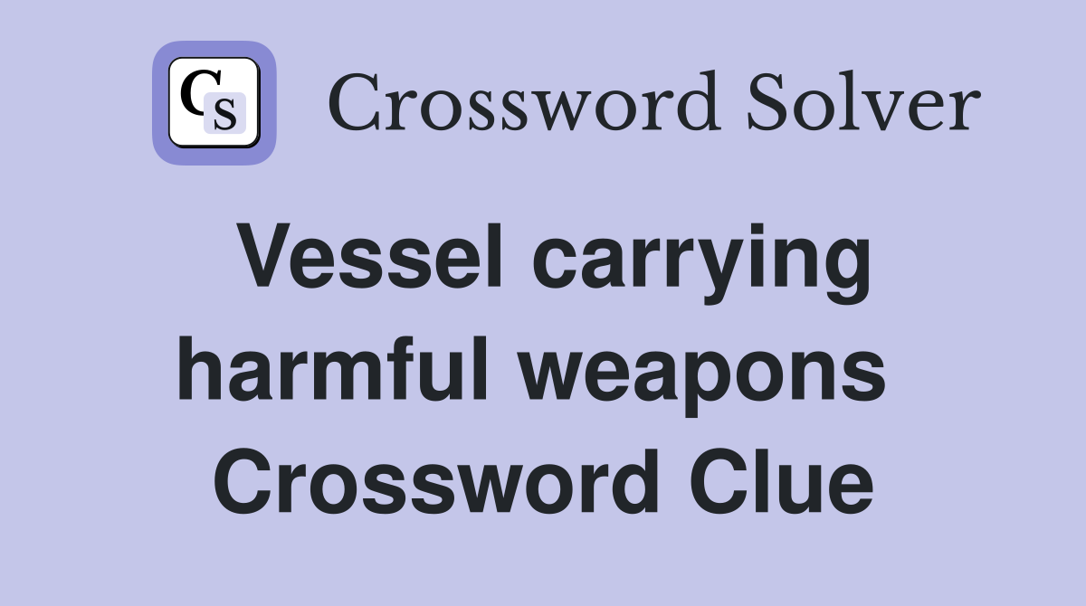 Vessel carrying harmful weapons  Crossword Clue