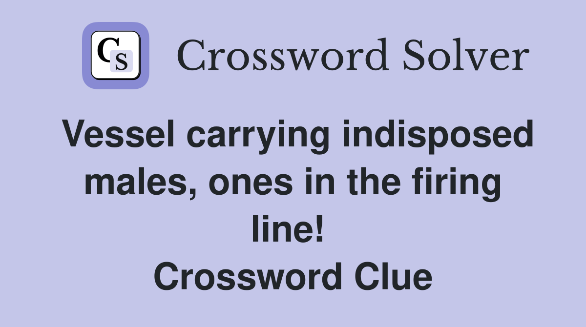 Vessel carrying indisposed males, ones in the firing line!  Crossword Clue