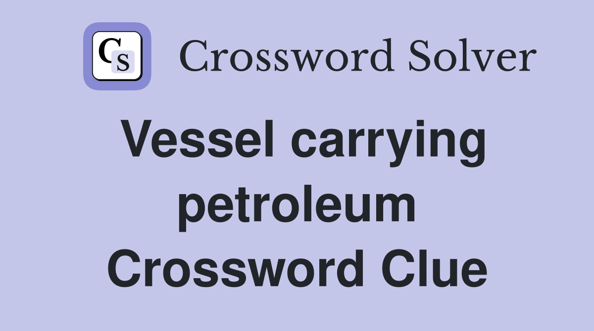 Vessel carrying petroleum Crossword Clue
