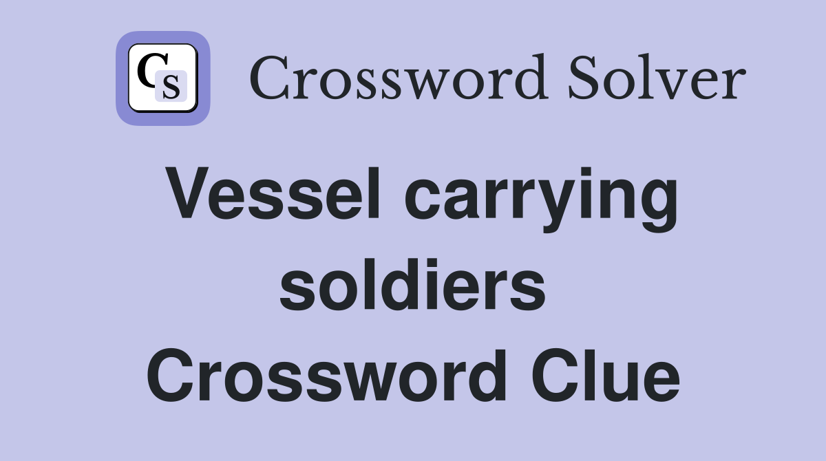 Vessel carrying soldiers Crossword Clue