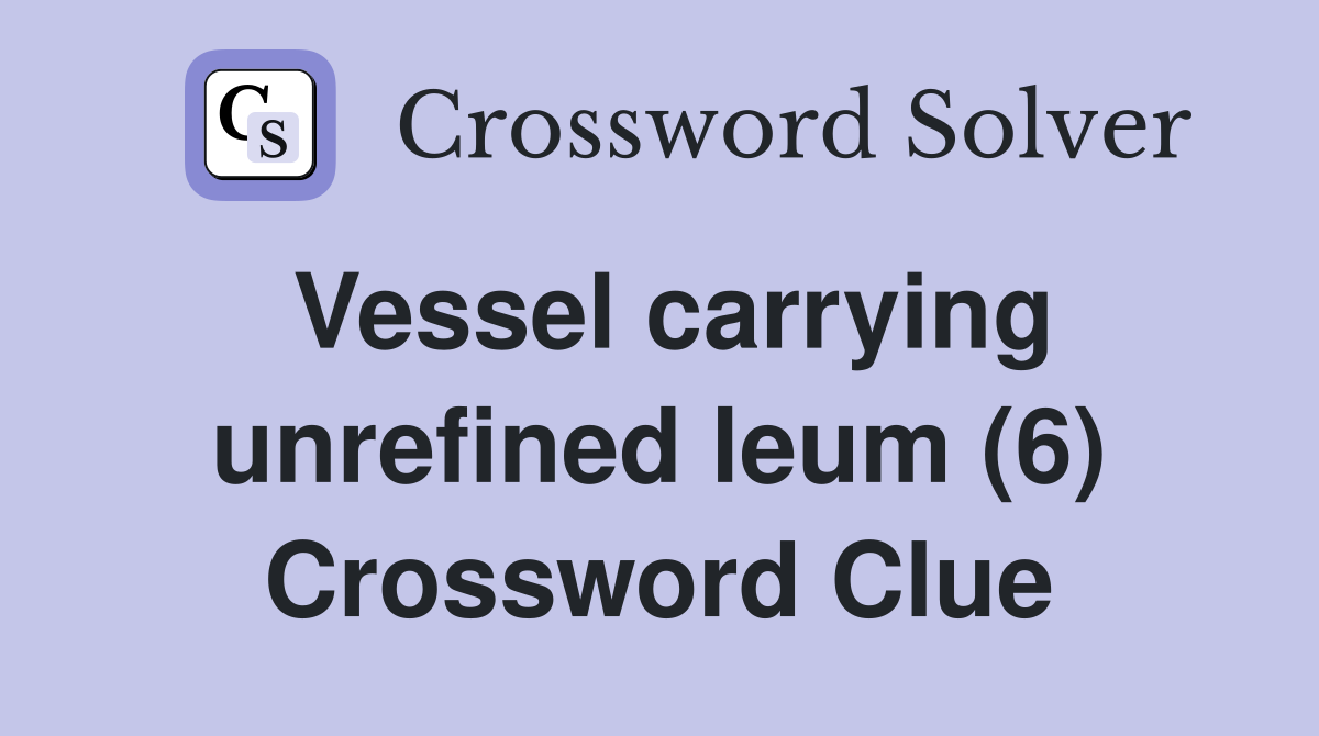 Vessel carrying unrefined leum (6) Crossword Clue