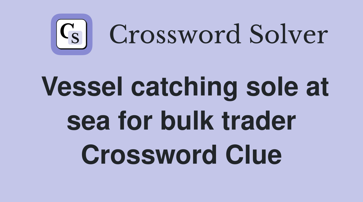 Vessel catching sole at sea for bulk trader Crossword Clue