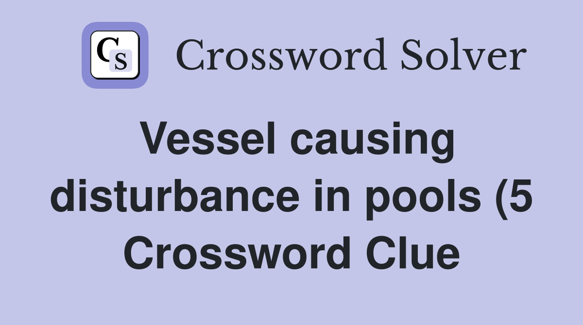 Vessel causing disturbance in pools (5) Crossword Clue Answers Vessel causing disturbance in pools (5) Crossword Clue Answers