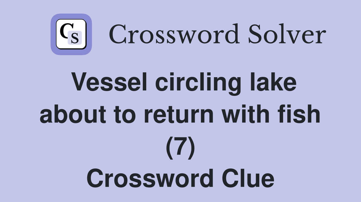 Vessel circling lake about to return with fish (7) Crossword Clue