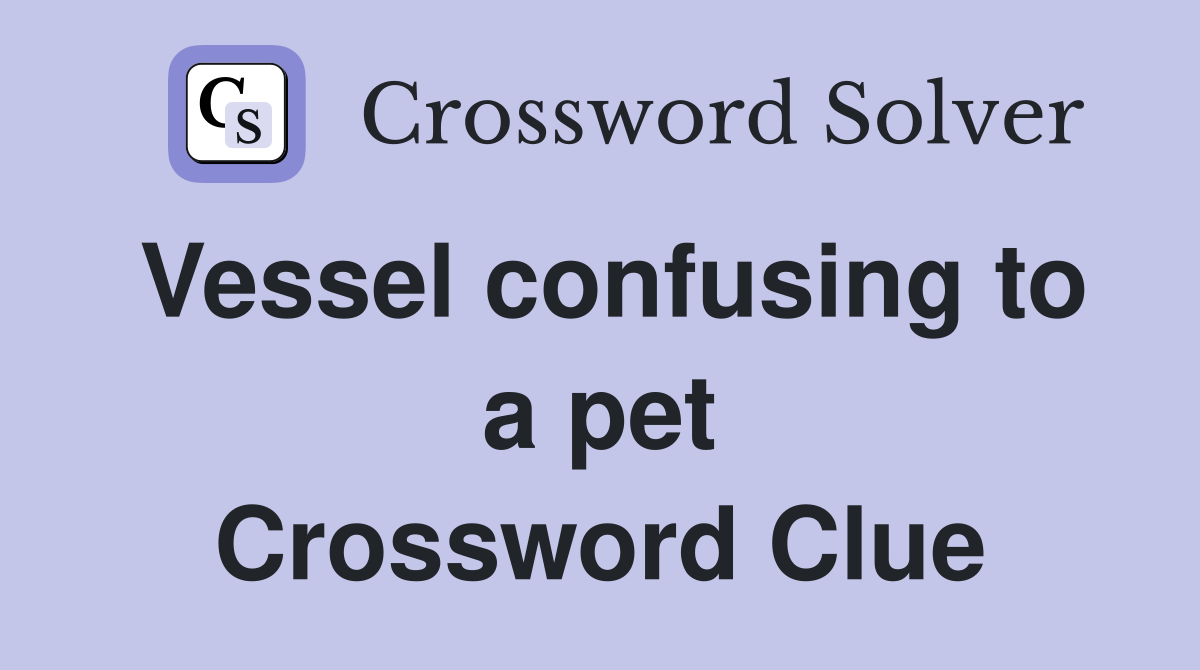 Vessel confusing to a pet Crossword Clue
