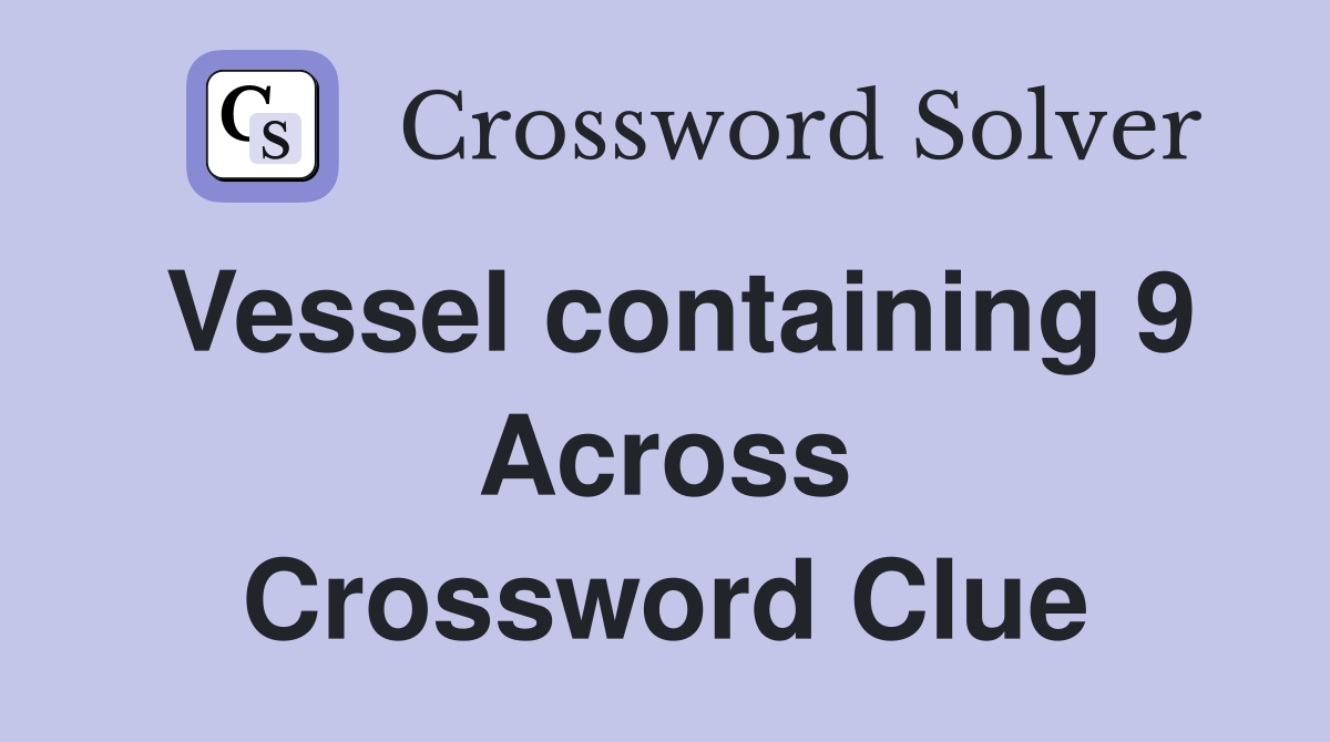 Vessel containing 9 Across Crossword Clue