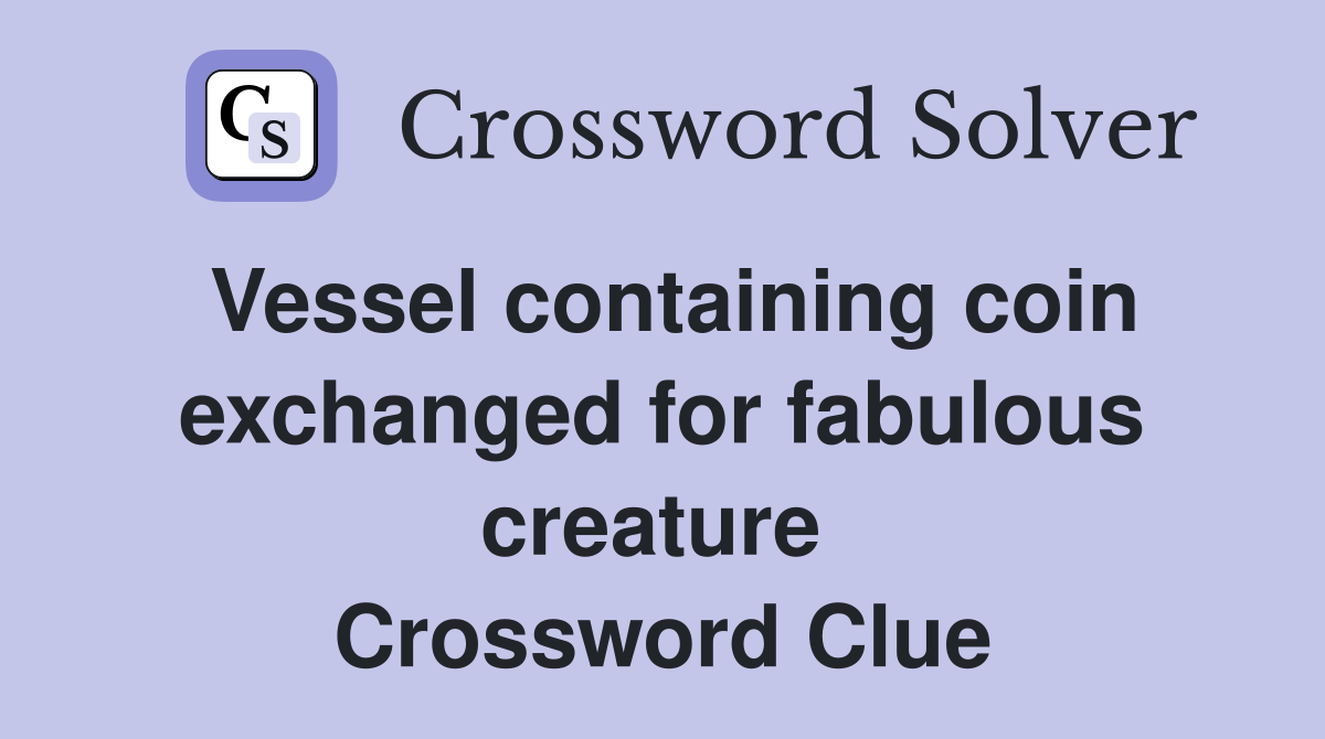 Vessel containing coin exchanged for fabulous creature  Crossword Clue