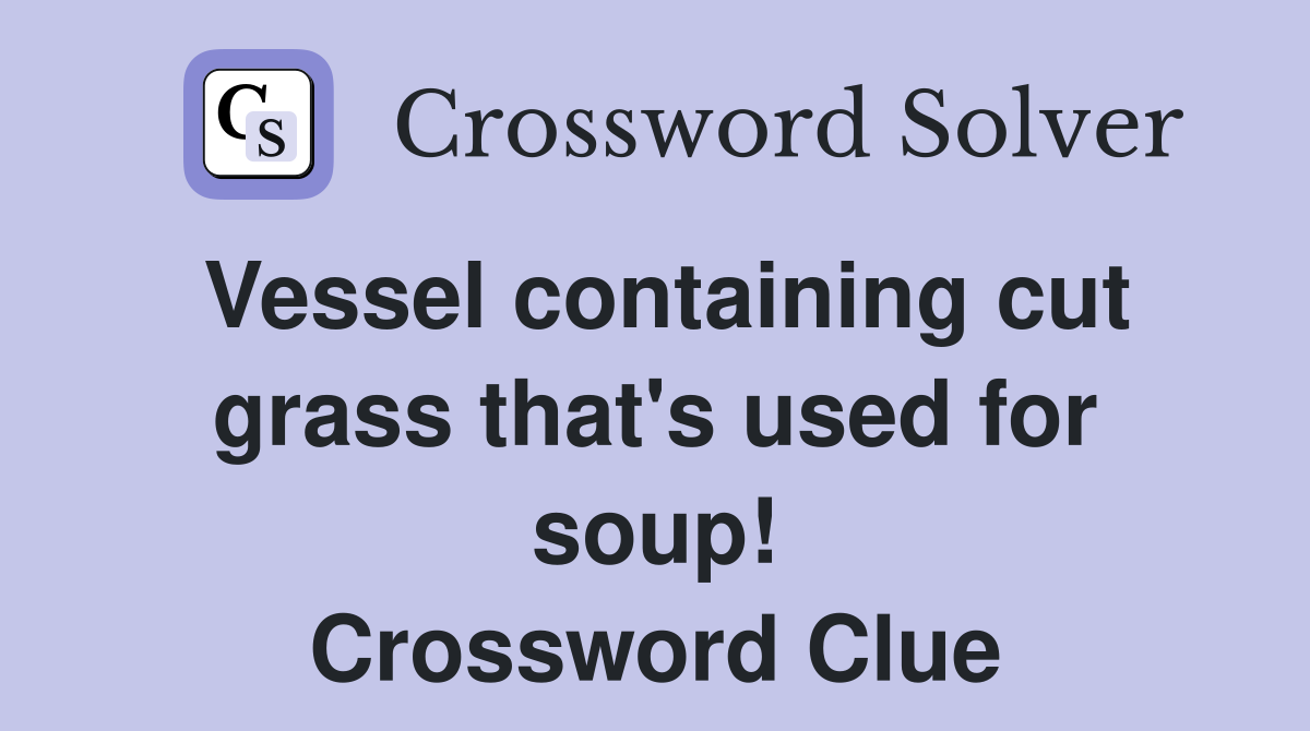 Vessel containing cut grass that's used for soup! Crossword Clue