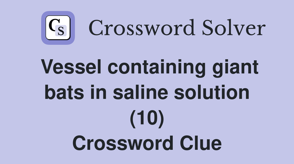 Vessel containing giant bats in saline solution (10) Crossword Clue
