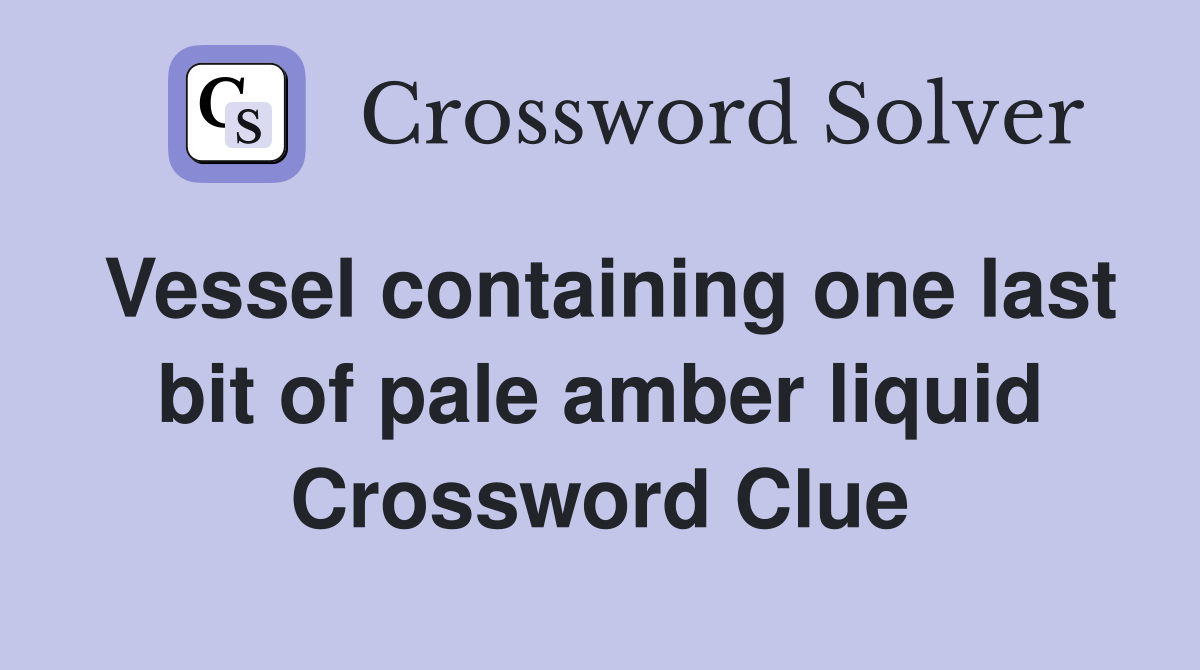 Vessel containing one last bit of pale amber liquid Crossword Clue