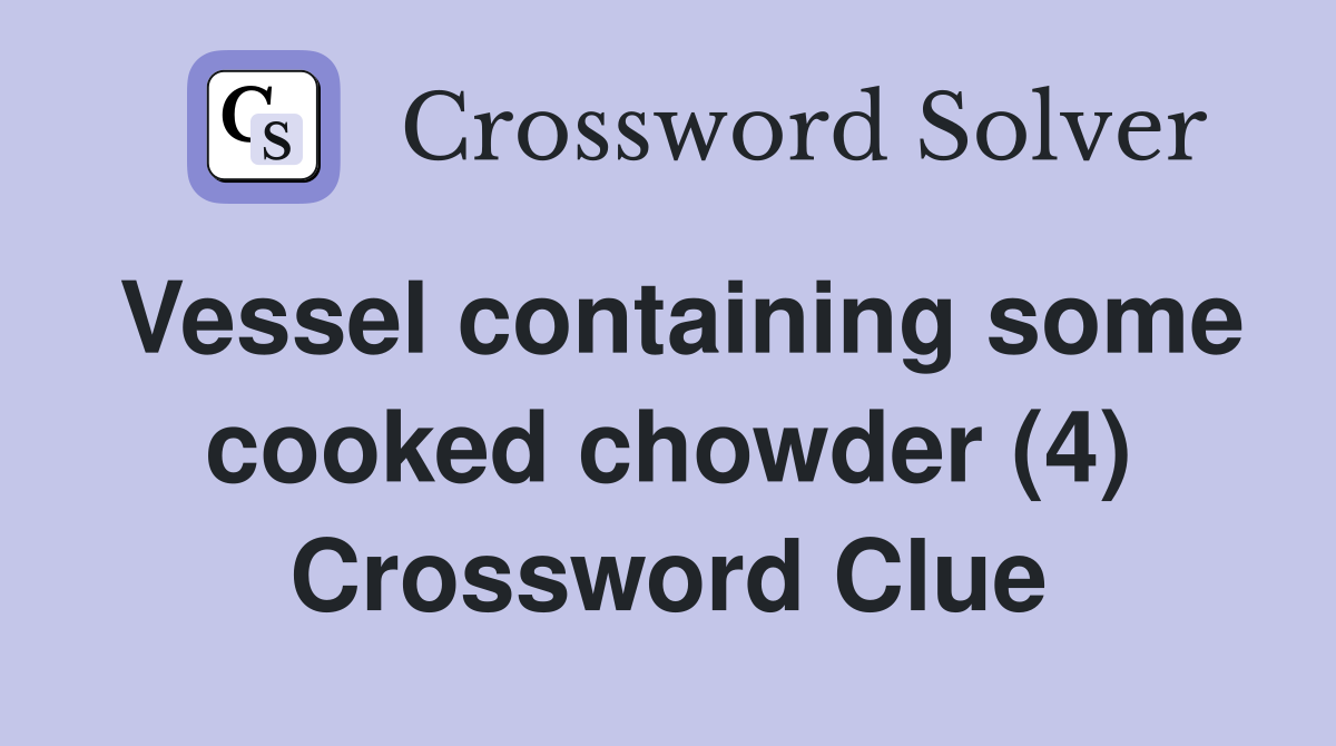 Vessel containing some cooked chowder (4) Crossword Clue