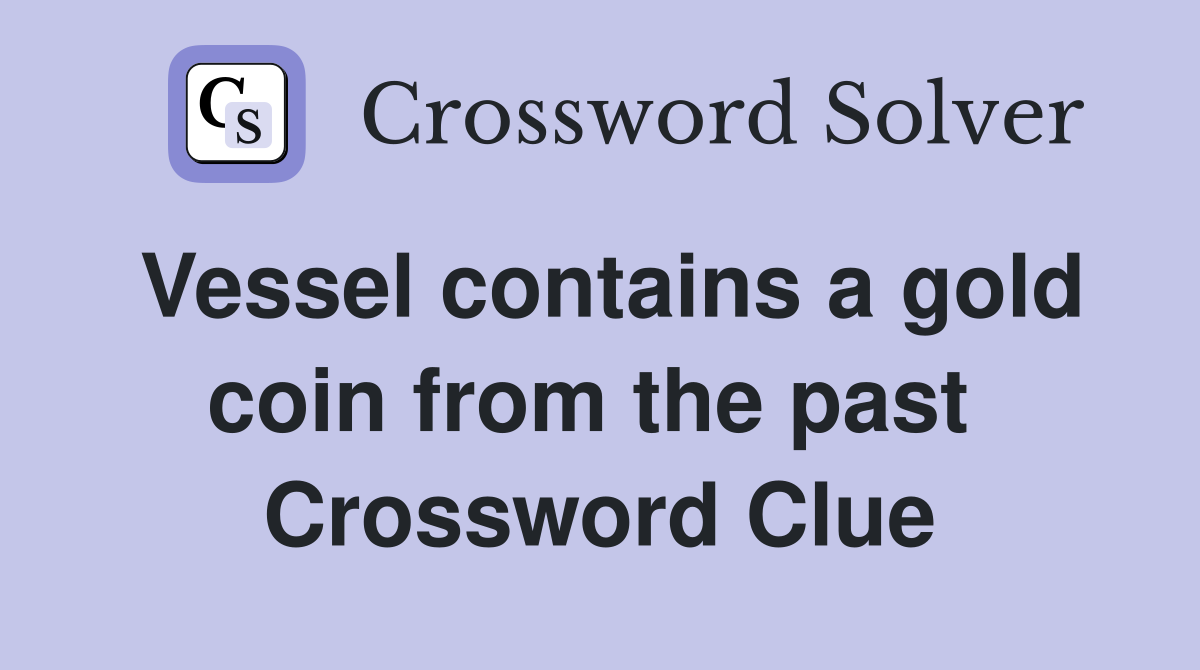 Vessel contains a gold coin from the past  Crossword Clue