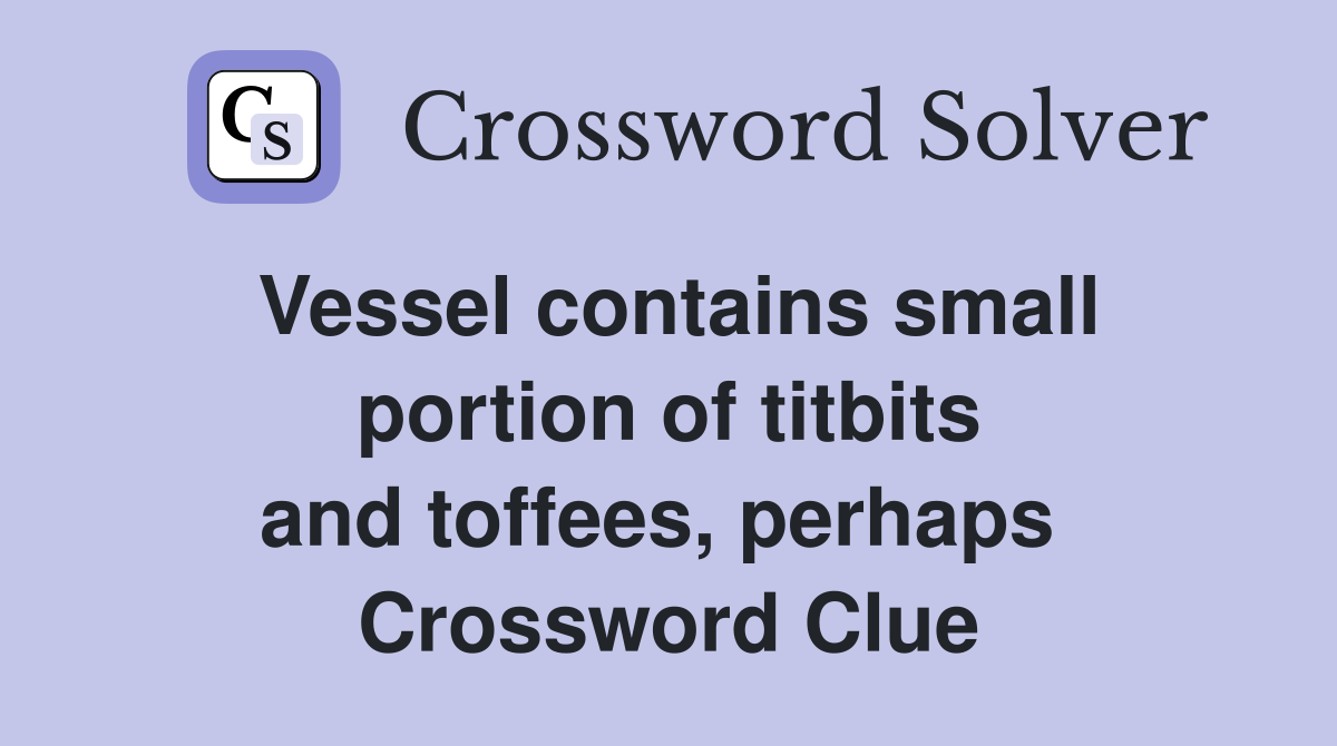 Vessel contains small portion of titbits and toffees, perhaps  Crossword Clue