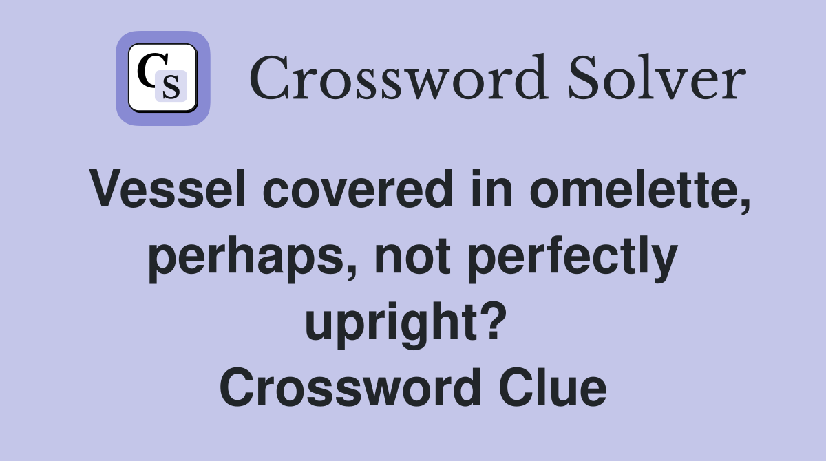 Vessel covered in omelette, perhaps, not perfectly upright?  Crossword Clue