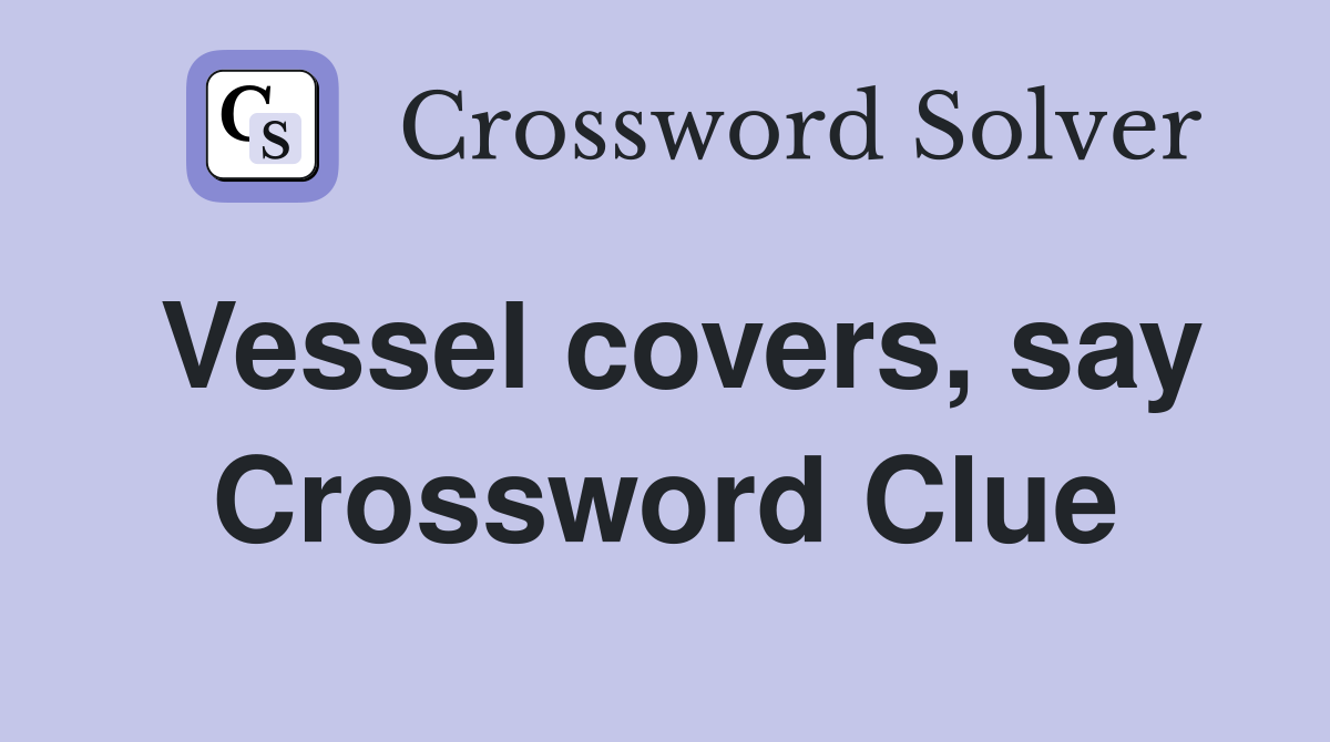 Vessel covers, say Crossword Clue