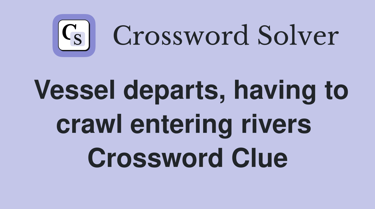 Vessel departs, having to crawl entering rivers  Crossword Clue