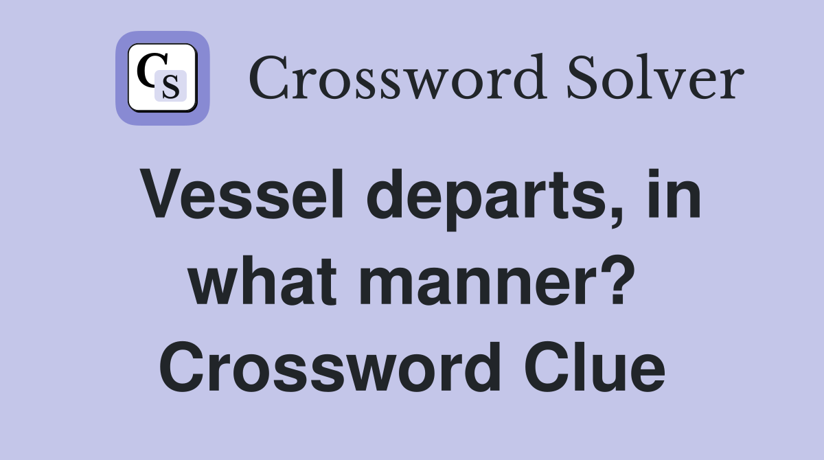 Vessel departs, in what manner? Crossword Clue