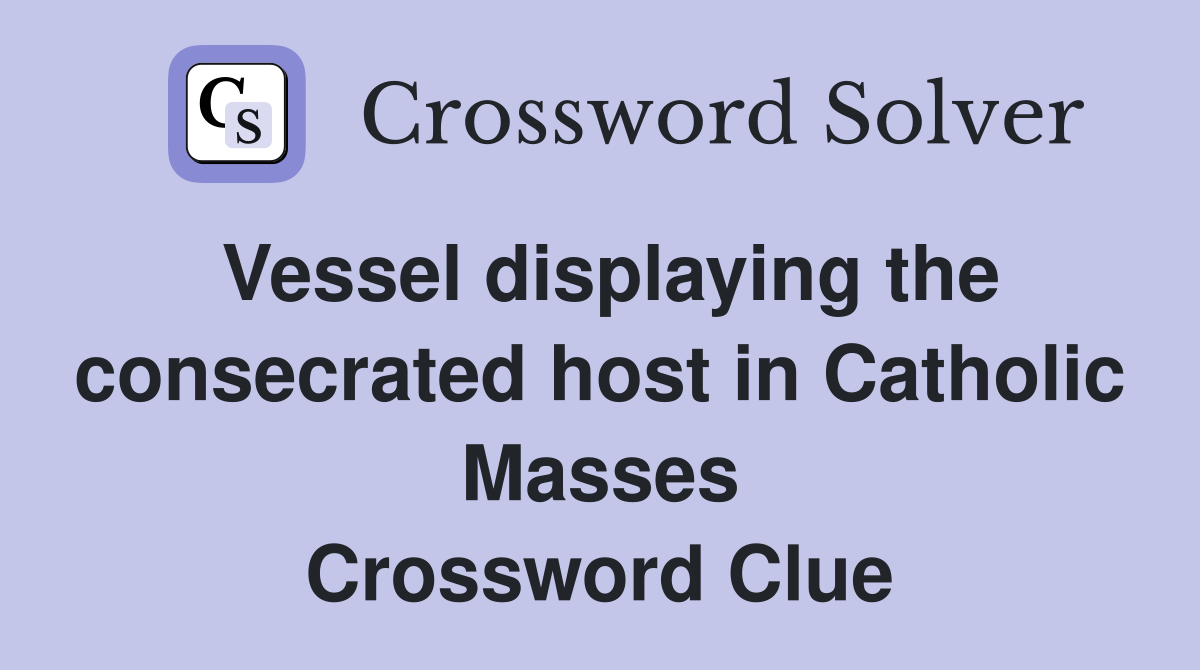 Vessel displaying the consecrated host in Catholic Masses Crossword Clue