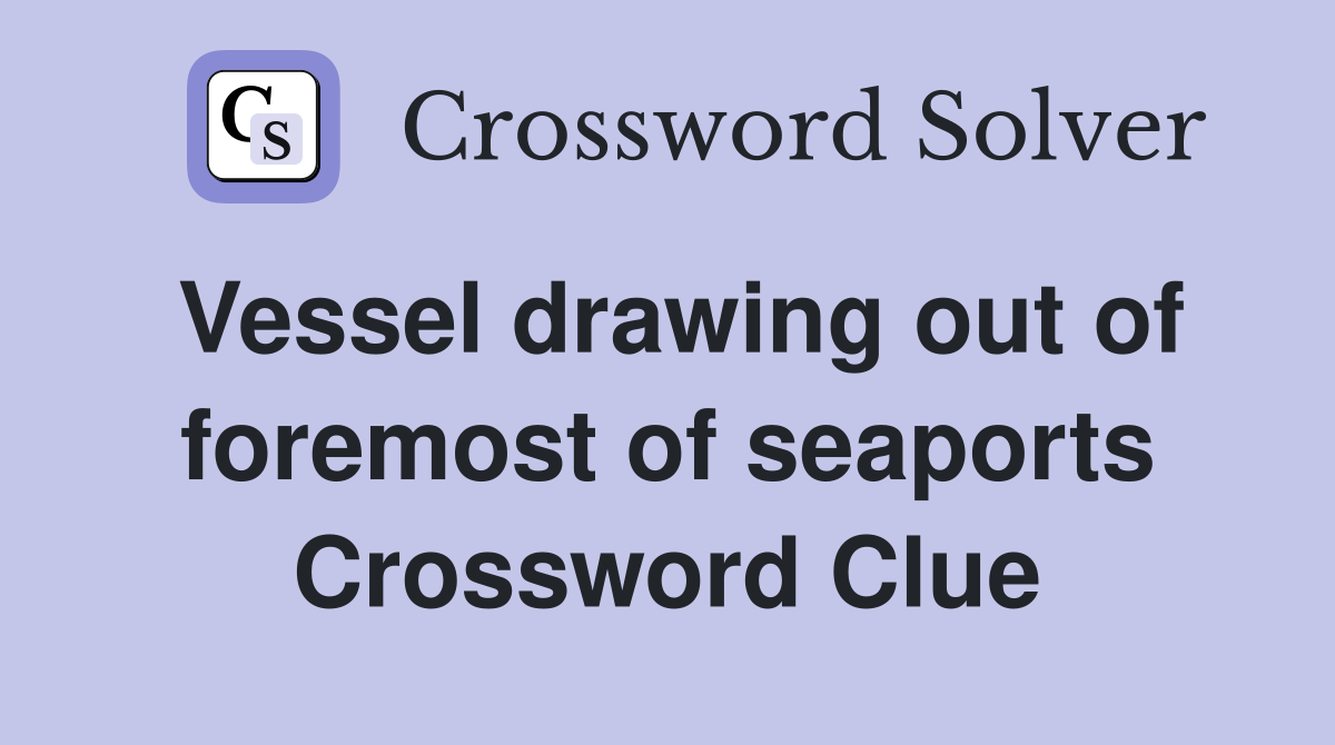 Vessel drawing out of foremost of seaports Crossword Clue