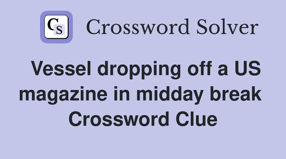 Vessel dropping off a US magazine in midday break  Crossword Clue