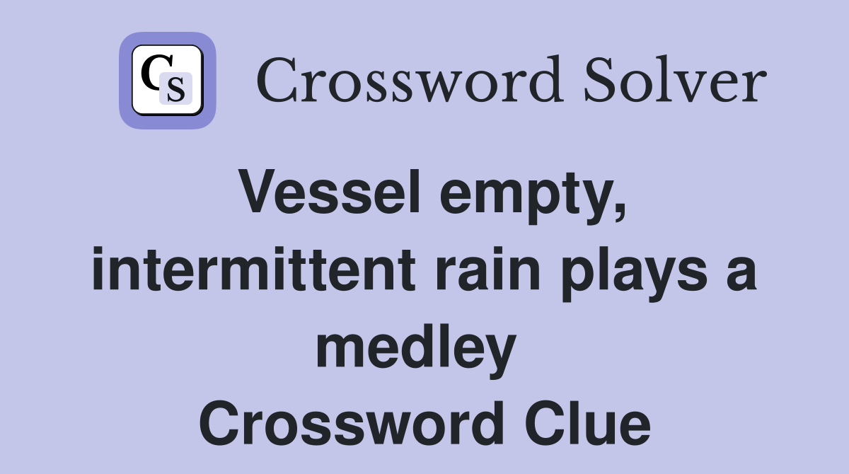 Vessel empty, intermittent rain plays a medley  Crossword Clue