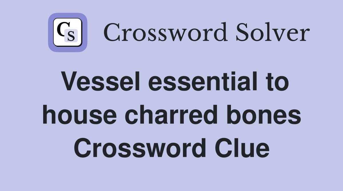 Vessel essential to house charred bones Crossword Clue