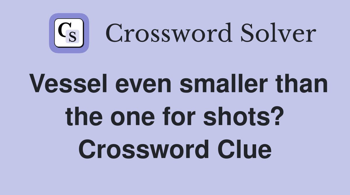 Vessel even smaller than the one for shots? Crossword Clue