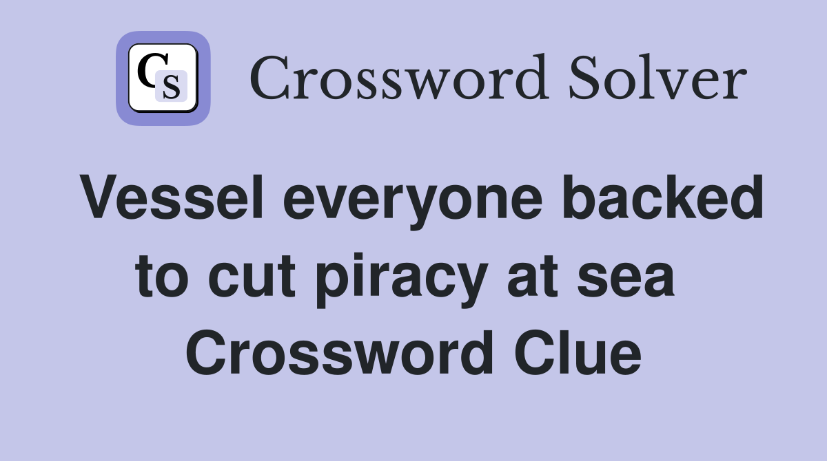 Vessel everyone backed to cut piracy at sea  Crossword Clue