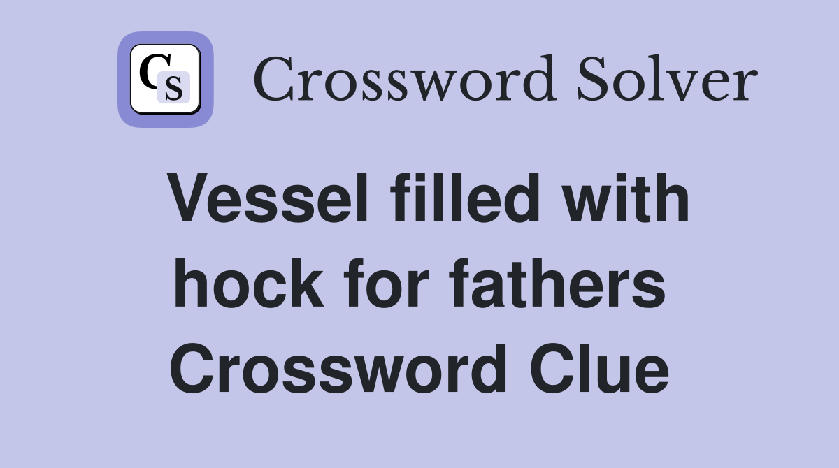 Vessel filled with hock for fathers Crossword Clue