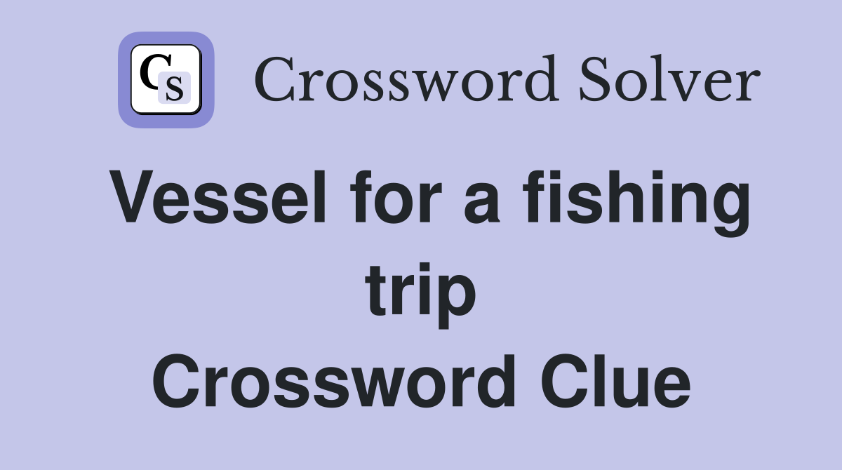 Vessel for a fishing trip Crossword Clue