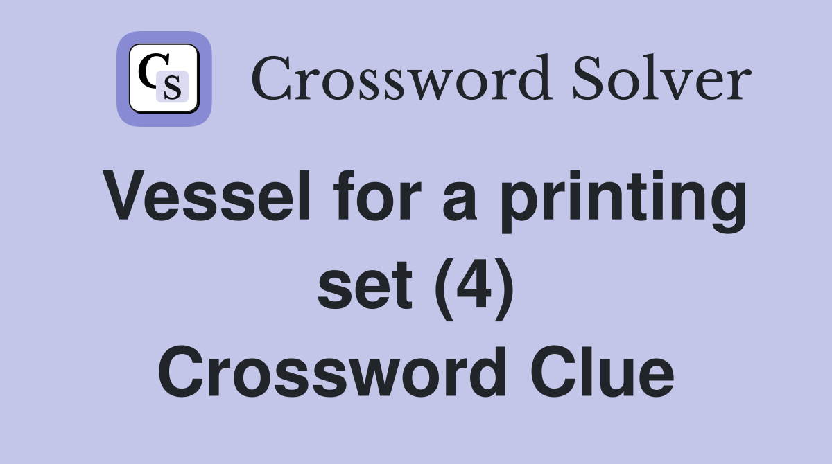 Vessel for a printing set (4) Crossword Clue