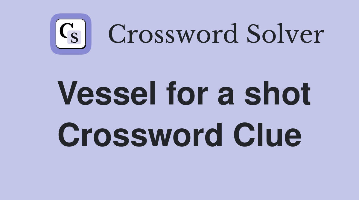 Vessel for a shot Crossword Clue