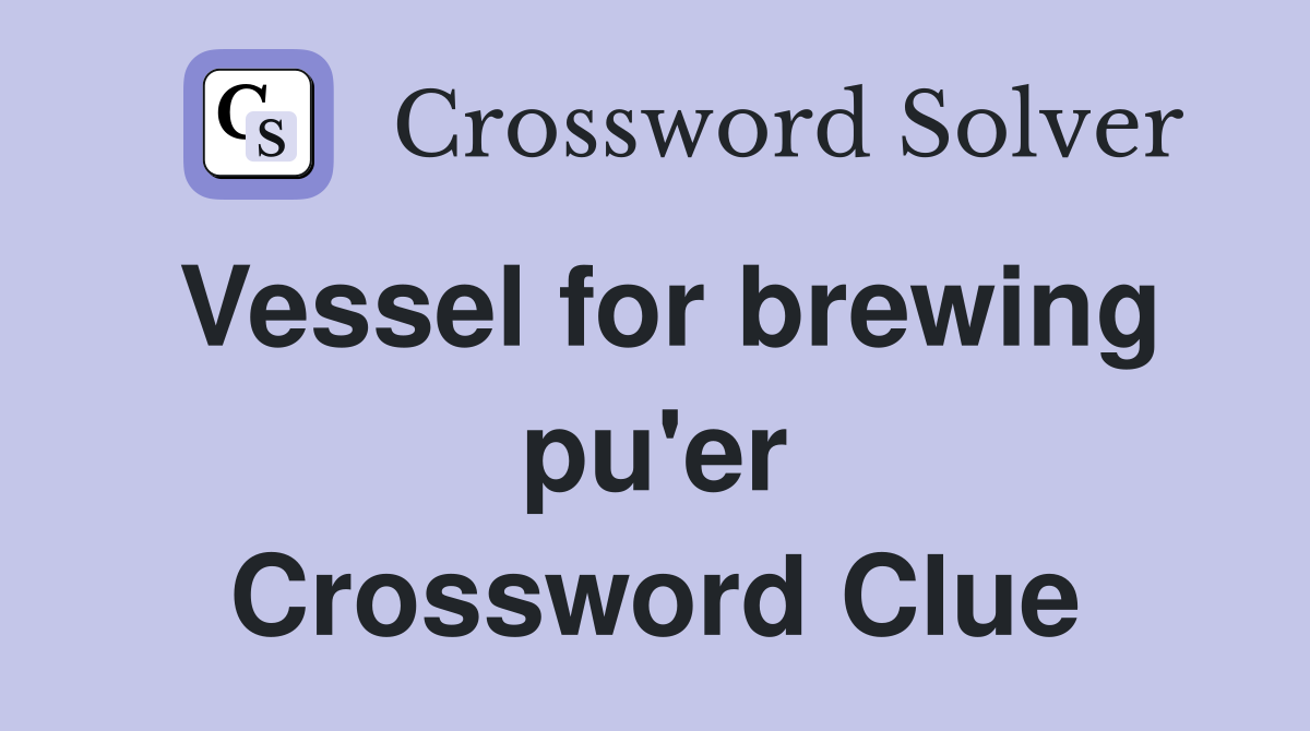 Vessel for brewing pu'er Crossword Clue