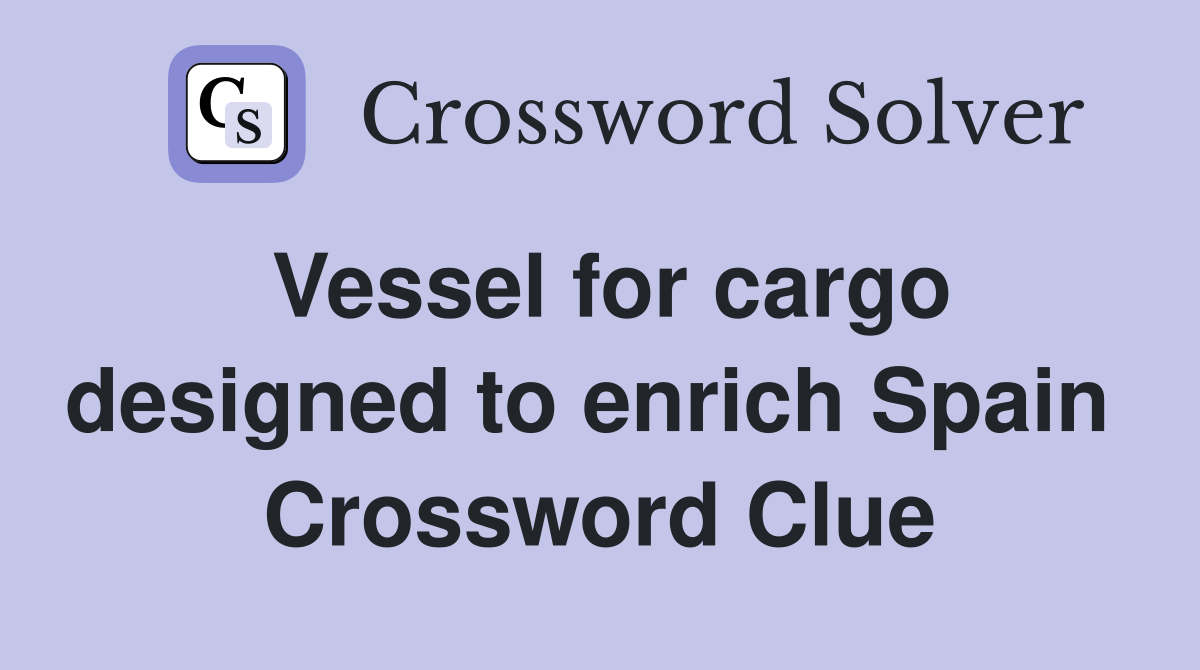 Vessel for cargo designed to enrich Spain  Crossword Clue