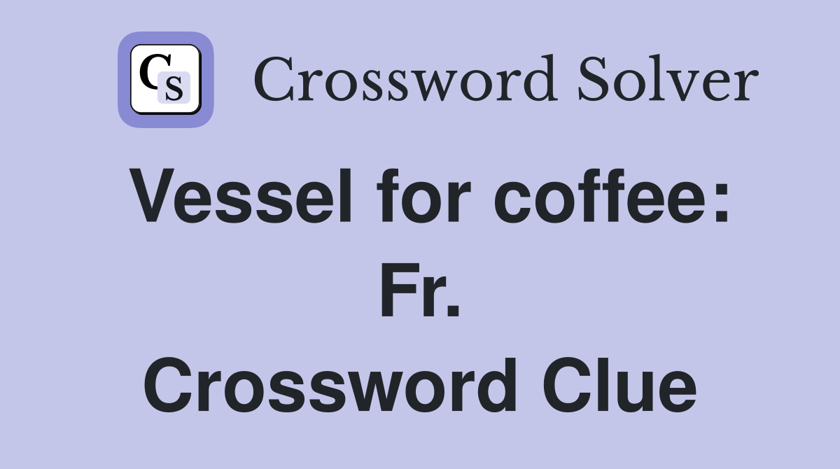 Vessel for coffee: Fr. Crossword Clue