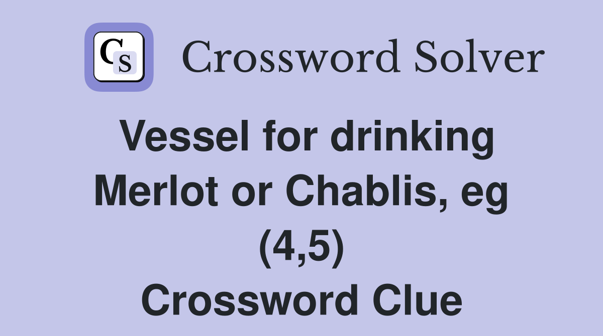 Vessel for drinking Merlot or Chablis, eg (4,5) Crossword Clue