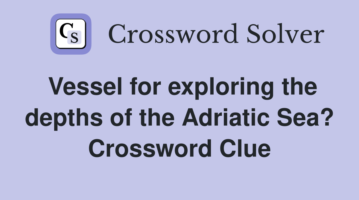 Vessel for exploring the depths of the Adriatic Sea? Crossword Clue