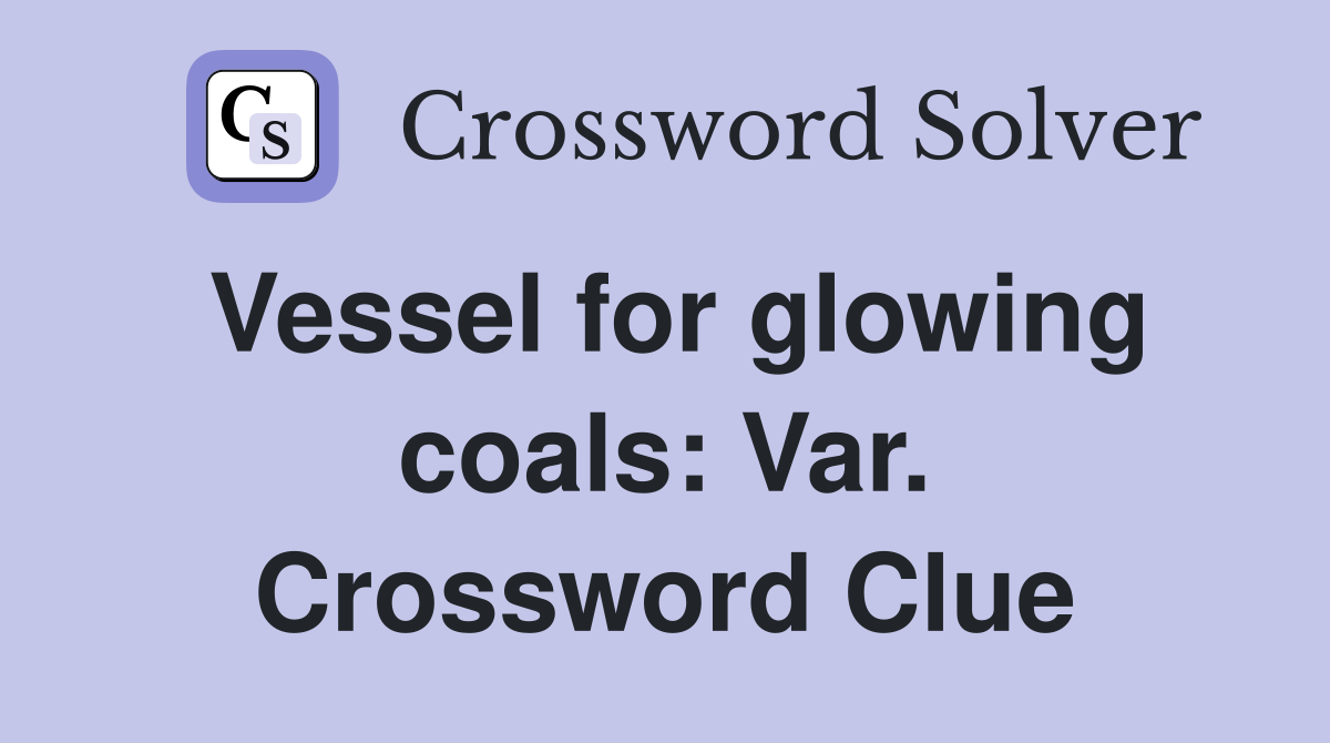 Vessel for glowing coals: Var. Crossword Clue