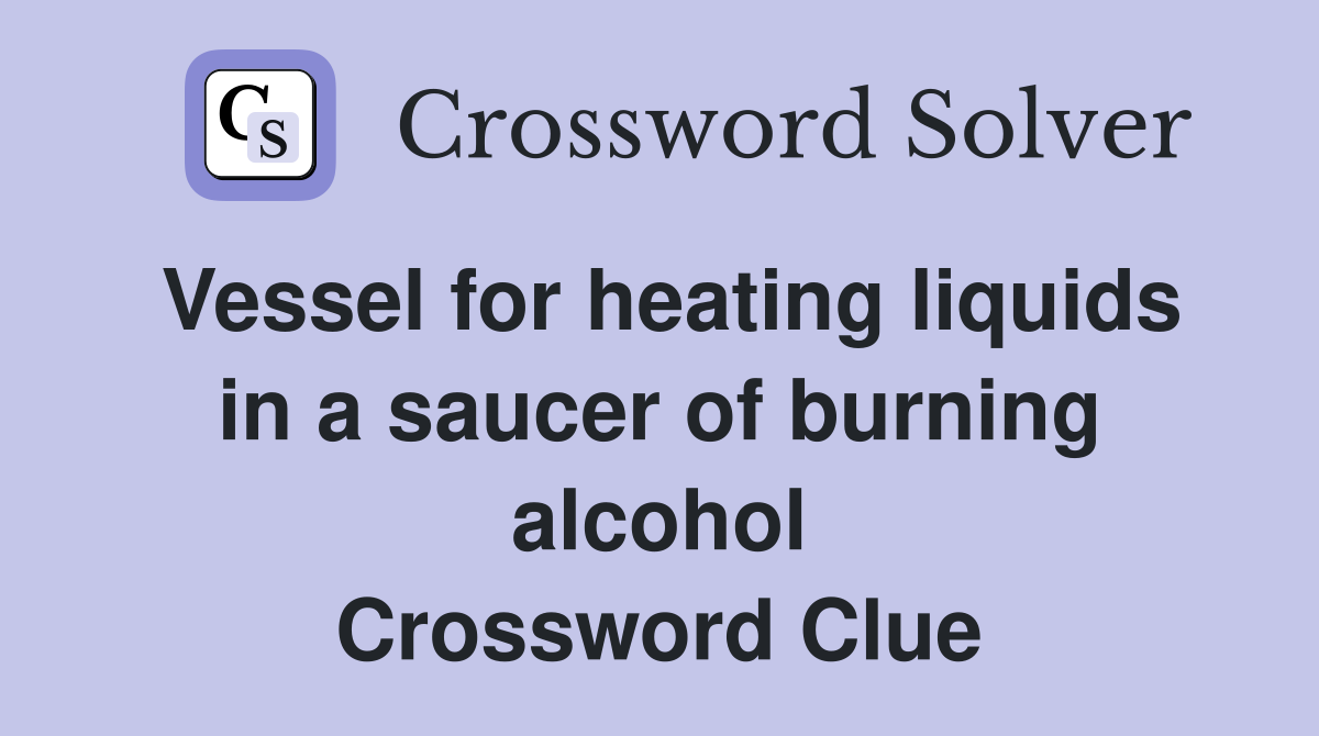 Vessel for heating liquids in a saucer of burning alcohol Crossword Clue