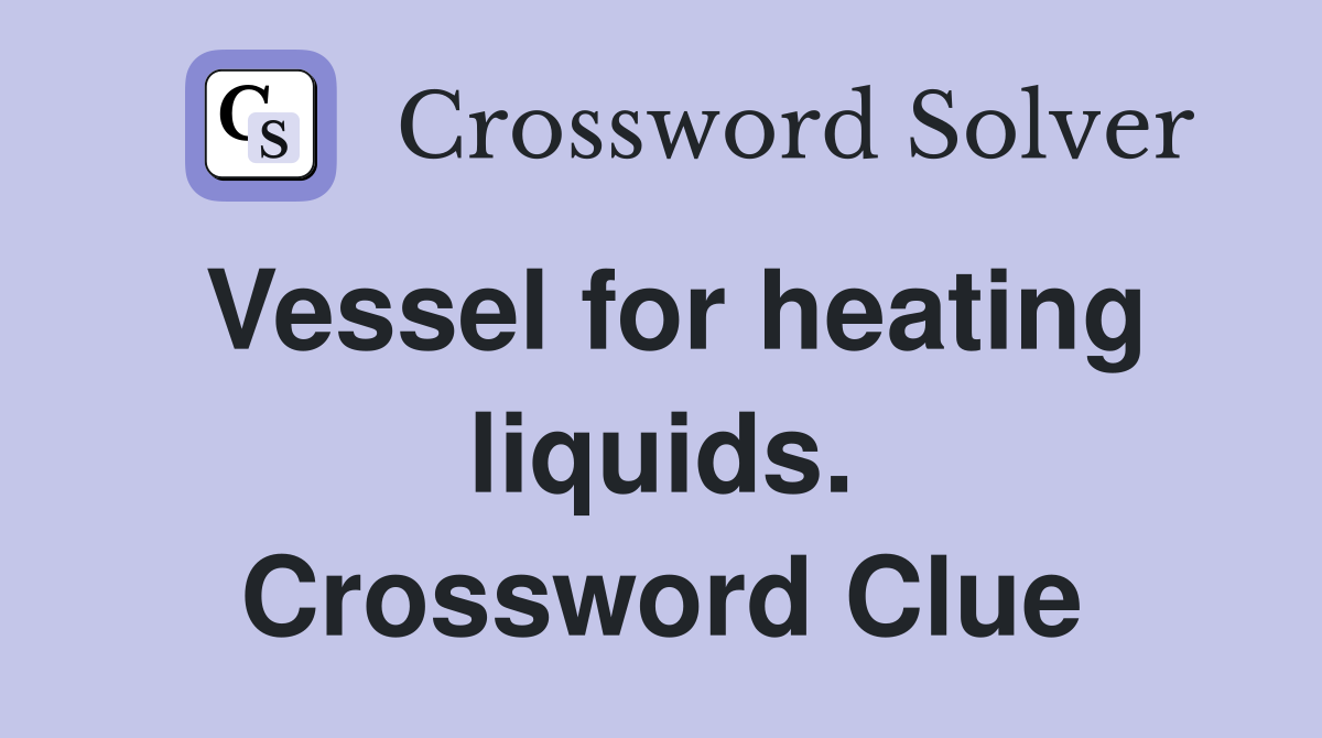Vessel for heating liquids. Crossword Clue