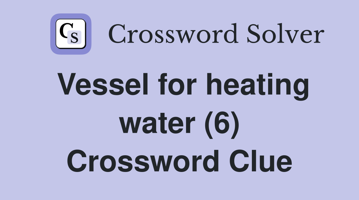 Vessel for heating water (6) Crossword Clue