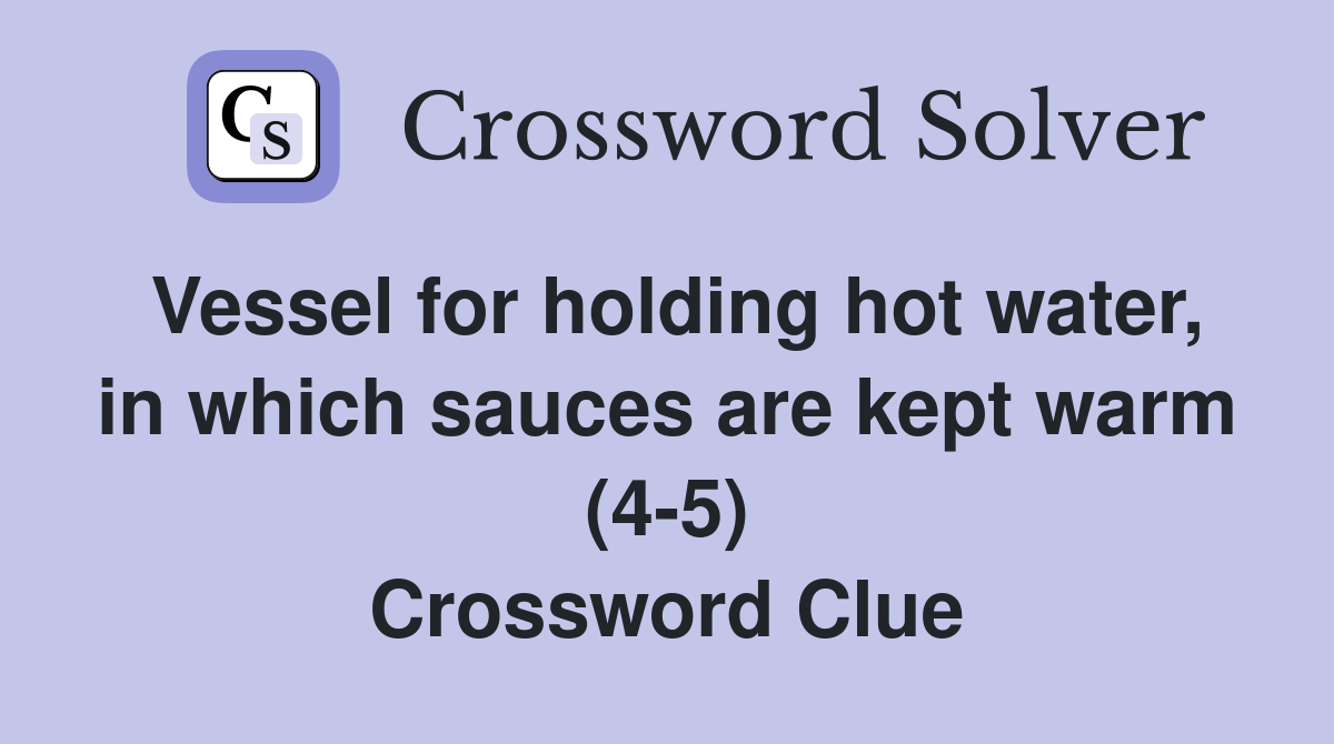 Vessel for holding hot water, in which sauces are kept warm (4-5) Crossword Clue