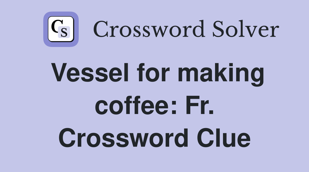 Vessel for making coffee: Fr. Crossword Clue